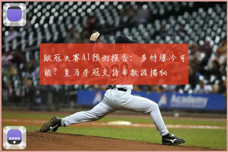 欧冠决赛AI预测报告:多特爆冷可能?皇马夺冠支持率数据揭秘