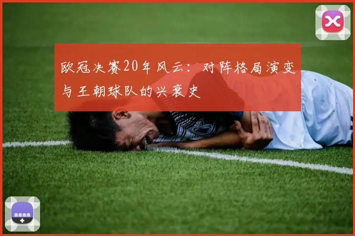 欧冠决赛20年风云：对阵格局演变与王朝球队的兴衰史