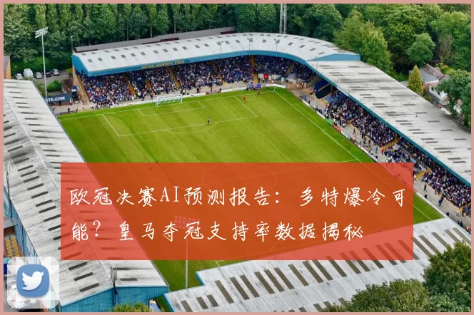 欧冠决赛AI预测报告:多特爆冷可能?皇马夺冠支持率数据揭秘