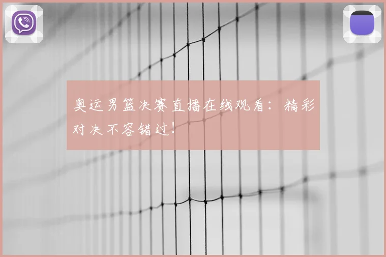 奥运男篮决赛直播在线观看:精彩对决不容错过!