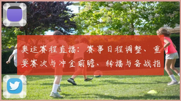 奥运赛程直播:赛事日程调整、重要赛次与冲金前瞻、转播与备战指南