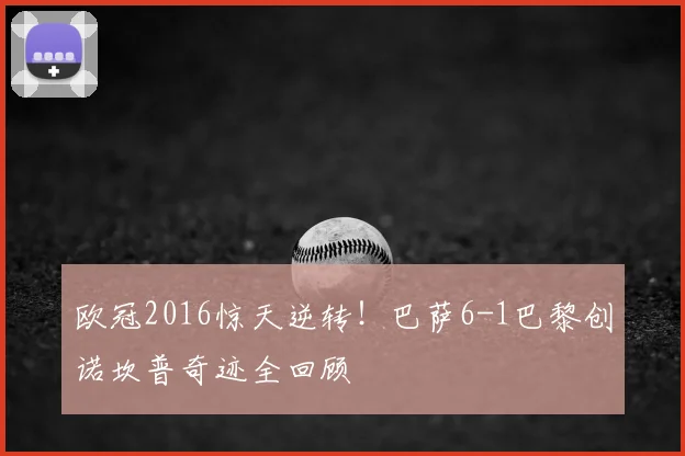 欧冠2016惊天逆转!巴萨6-1巴黎创诺坎普奇迹全回顾