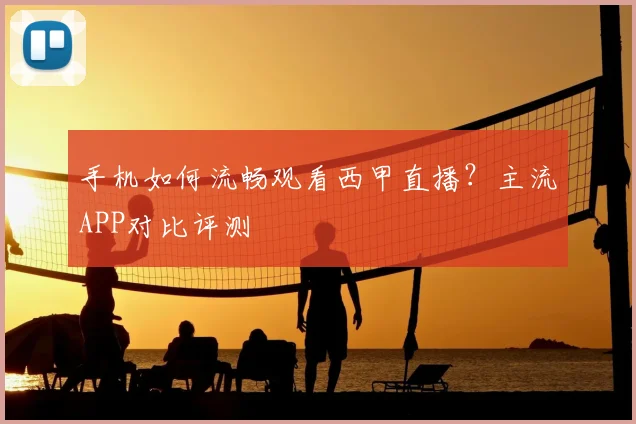 手机如何流畅观看西甲直播？主流APP对比评测