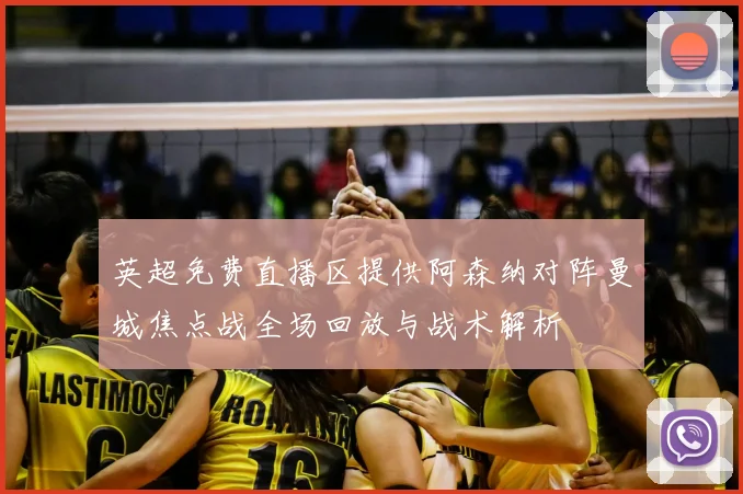 英超免费直播区提供阿森纳对阵曼城焦点战全场回放与战术解析