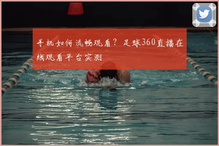 手机如何流畅观看?足球360直播在线观看平台实测