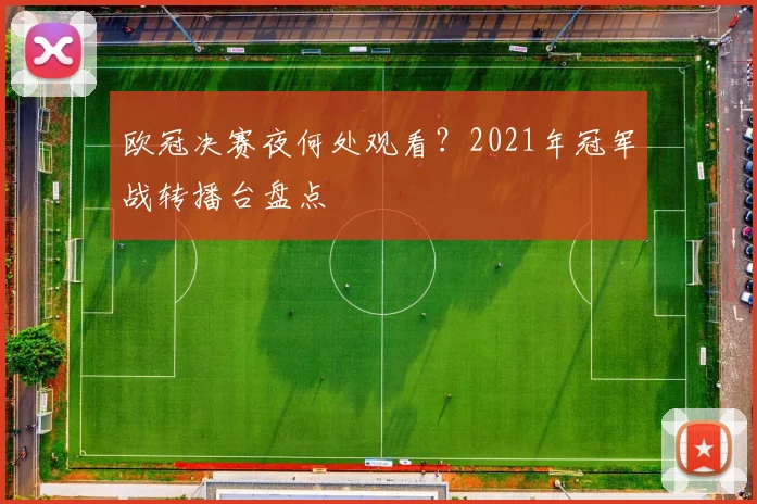 欧冠决赛夜何处观看?2021年冠军战转播台盘点
