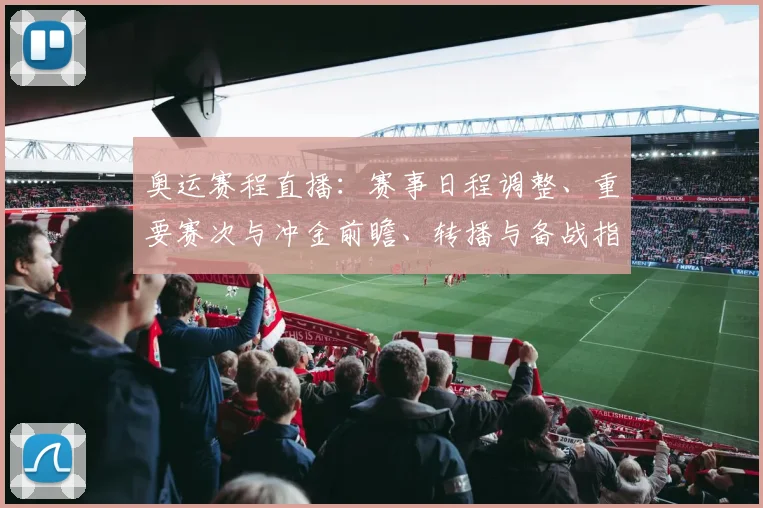 奥运赛程直播:赛事日程调整、重要赛次与冲金前瞻、转播与备战指南